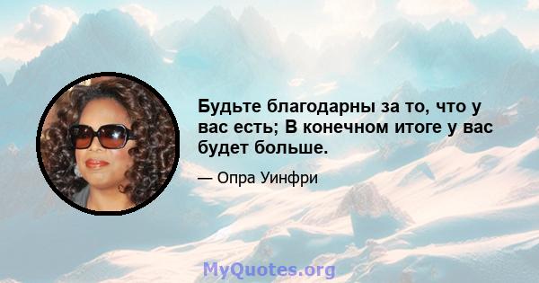 Будьте благодарны за то, что у вас есть; В конечном итоге у вас будет больше.