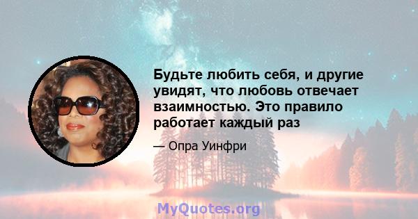 Будьте любить себя, и другие увидят, что любовь отвечает взаимностью. Это правило работает каждый раз