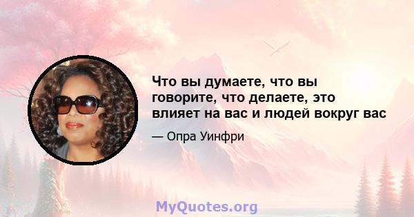 Что вы думаете, что вы говорите, что делаете, это влияет на вас и людей вокруг вас