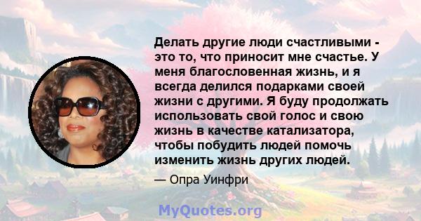 Делать другие люди счастливыми - это то, что приносит мне счастье. У меня благословенная жизнь, и я всегда делился подарками своей жизни с другими. Я буду продолжать использовать свой голос и свою жизнь в качестве