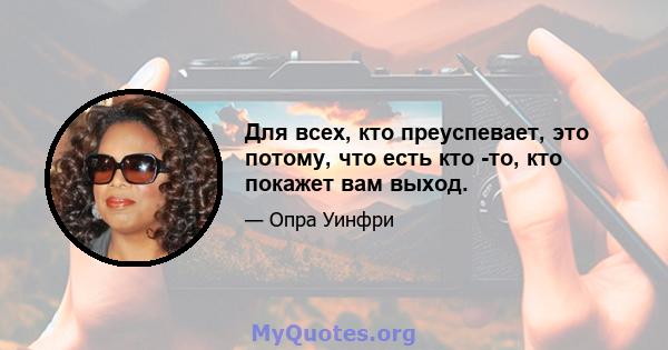 Для всех, кто преуспевает, это потому, что есть кто -то, кто покажет вам выход.