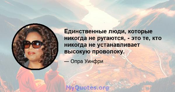 Единственные люди, которые никогда не ругаются, - это те, кто никогда не устанавливает высокую проволоку.