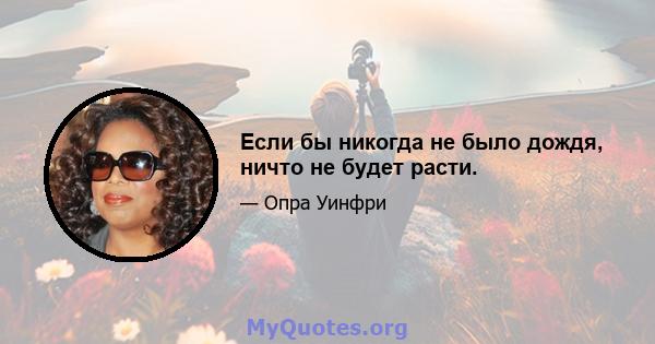 Если бы никогда не было дождя, ничто не будет расти.