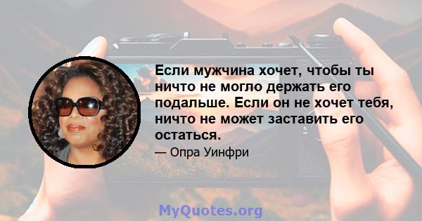 Если мужчина хочет, чтобы ты ничто не могло держать его подальше. Если он не хочет тебя, ничто не может заставить его остаться.