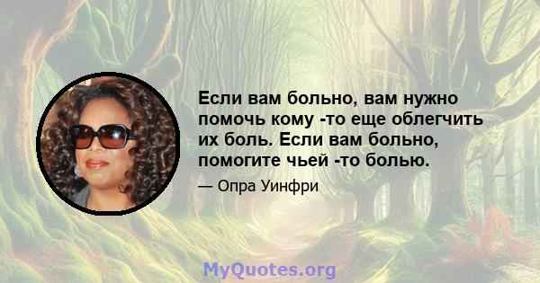 Если вам больно, вам нужно помочь кому -то еще облегчить их боль. Если вам больно, помогите чьей -то болью.