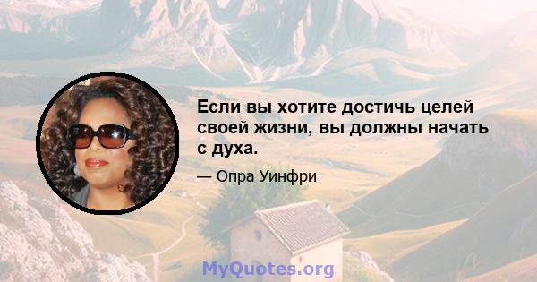 Если вы хотите достичь целей своей жизни, вы должны начать с духа.