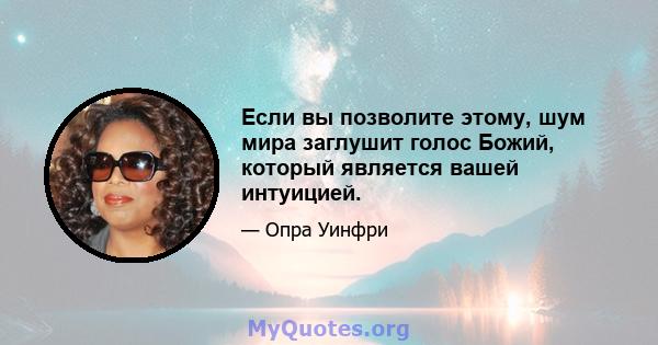 Если вы позволите этому, шум мира заглушит голос Божий, который является вашей интуицией.