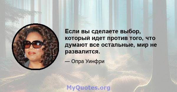 Если вы сделаете выбор, который идет против того, что думают все остальные, мир не развалится.