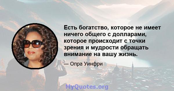 Есть богатство, которое не имеет ничего общего с долларами, которое происходит с точки зрения и мудрости обращать внимание на вашу жизнь.