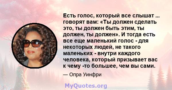 Есть голос, который все слышат ... говорят вам: «Ты должен сделать это, ты должен быть этим, ты должен, ты должен». И тогда есть все еще маленький голос - для некоторых людей, не такого маленьких - внутри каждого