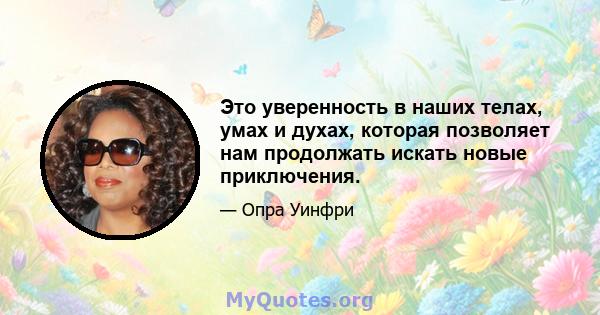 Это уверенность в наших телах, умах и духах, которая позволяет нам продолжать искать новые приключения.