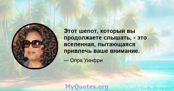 Этот шепот, который вы продолжаете слышать, - это вселенная, пытающаяся привлечь ваше внимание.