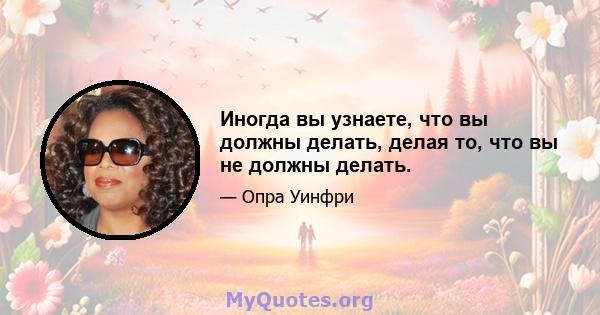 Иногда вы узнаете, что вы должны делать, делая то, что вы не должны делать.