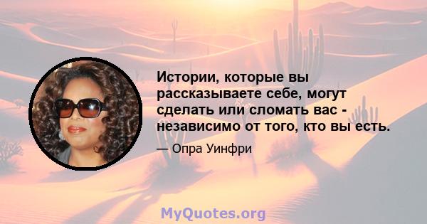 Истории, которые вы рассказываете себе, могут сделать или сломать вас - независимо от того, кто вы есть.