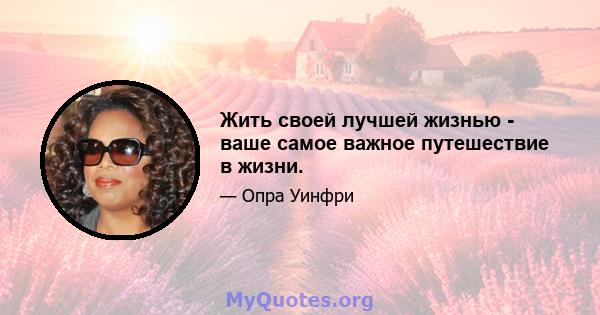 Жить своей лучшей жизнью - ваше самое важное путешествие в жизни.