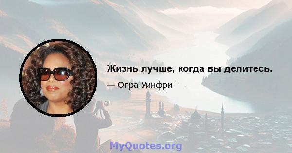 Жизнь лучше, когда вы делитесь.