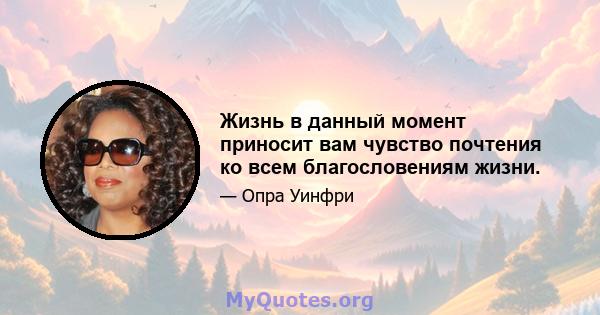 Жизнь в данный момент приносит вам чувство почтения ко всем благословениям жизни.