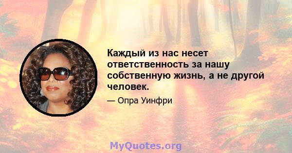 Каждый из нас несет ответственность за нашу собственную жизнь, а не другой человек.