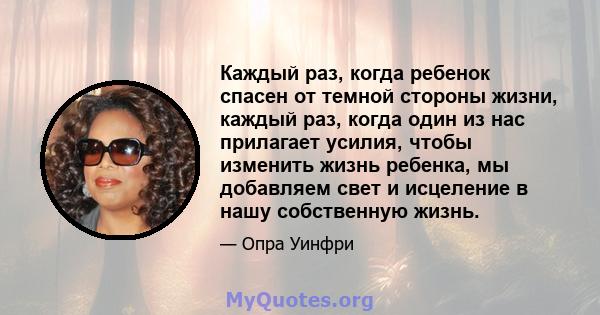 Каждый раз, когда ребенок спасен от темной стороны жизни, каждый раз, когда один из нас прилагает усилия, чтобы изменить жизнь ребенка, мы добавляем свет и исцеление в нашу собственную жизнь.