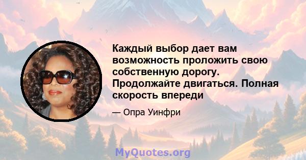 Каждый выбор дает вам возможность проложить свою собственную дорогу. Продолжайте двигаться. Полная скорость впереди