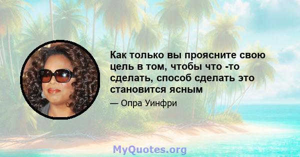 Как только вы проясните свою цель в том, чтобы что -то сделать, способ сделать это становится ясным