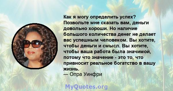 Как я могу определить успех? Позвольте мне сказать вам, деньги довольно хороши. Но наличие большого количества денег не делает вас успешным человеком. Вы хотите, чтобы деньги и смысл. Вы хотите, чтобы ваша работа была