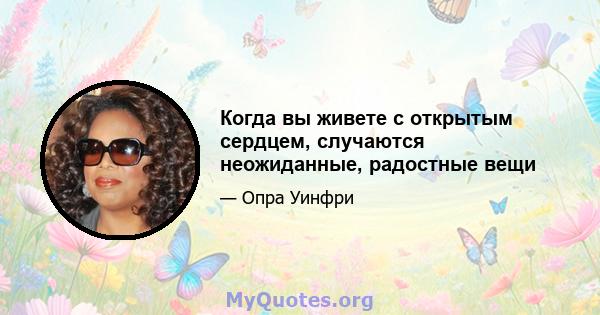 Когда вы живете с открытым сердцем, случаются неожиданные, радостные вещи