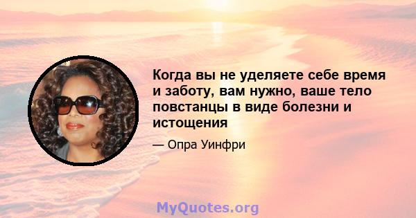 Когда вы не уделяете себе время и заботу, вам нужно, ваше тело повстанцы в виде болезни и истощения