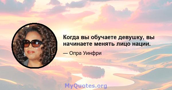 Когда вы обучаете девушку, вы начинаете менять лицо нации.