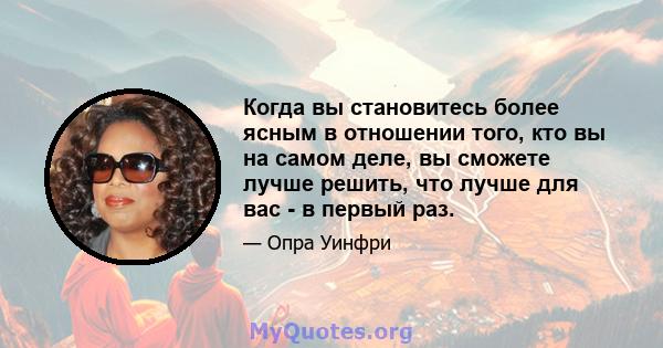 Когда вы становитесь более ясным в отношении того, кто вы на самом деле, вы сможете лучше решить, что лучше для вас - в первый раз.