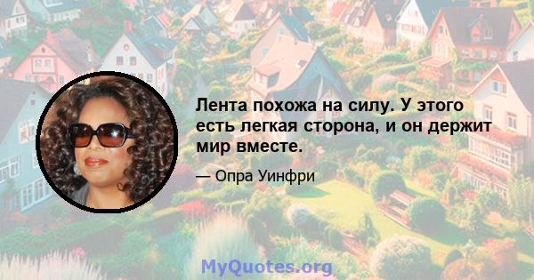 Лента похожа на силу. У этого есть легкая сторона, и он держит мир вместе.