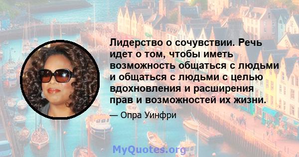 Лидерство о сочувствии. Речь идет о том, чтобы иметь возможность общаться с людьми и общаться с людьми с целью вдохновления и расширения прав и возможностей их жизни.