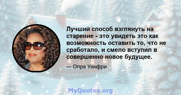 Лучший способ взглянуть на старение - это увидеть это как возможность оставить то, что не сработало, и смело вступил в совершенно новое будущее.