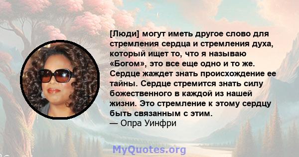 [Люди] могут иметь другое слово для стремления сердца и стремления духа, который ищет то, что я называю «Богом», это все еще одно и то же. Сердце жаждет знать происхождение ее тайны. Сердце стремится знать силу