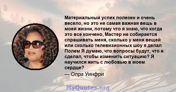 Материальный успех полезен и очень весело, но это не самая важная вещь в моей жизни, потому что я знаю, что когда это все кончено, Мастер не собирается спрашивать меня, сколько у меня вещей или сколько телевизионных шоу 