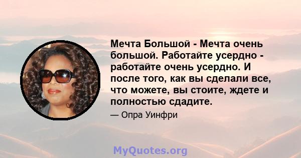 Мечта Большой - Мечта очень большой. Работайте усердно - работайте очень усердно. И после того, как вы сделали все, что можете, вы стоите, ждете и полностью сдадите.