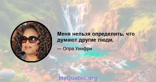 Меня нельзя определить, что думают другие люди.