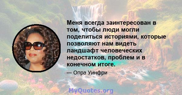 Меня всегда заинтересован в том, чтобы люди могли поделиться историями, которые позволяют нам видеть ландшафт человеческих недостатков, проблем и в конечном итоге.