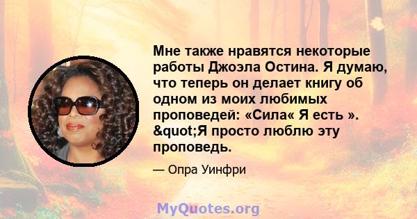 Мне также нравятся некоторые работы Джоэла Остина. Я думаю, что теперь он делает книгу об одном из моих любимых проповедей: «Сила« Я есть ». "Я просто люблю эту проповедь.