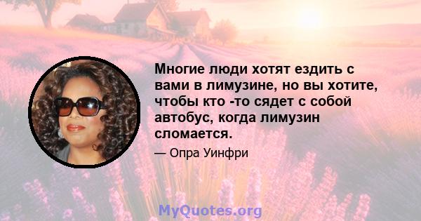 Многие люди хотят ездить с вами в лимузине, но вы хотите, чтобы кто -то сядет с собой автобус, когда лимузин сломается.