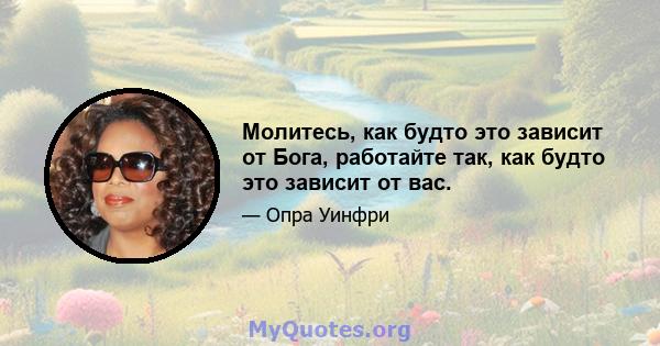 Молитесь, как будто это зависит от Бога, работайте так, как будто это зависит от вас.