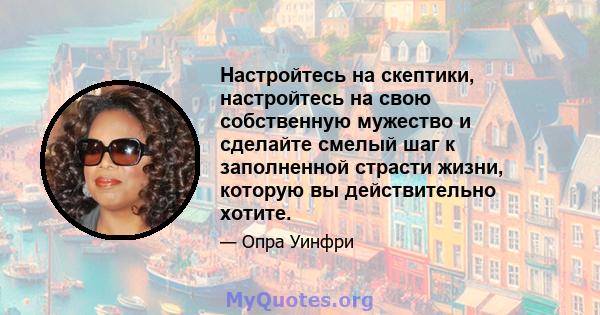 Настройтесь на скептики, настройтесь на свою собственную мужество и сделайте смелый шаг к заполненной страсти жизни, которую вы действительно хотите.