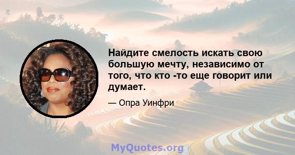 Найдите смелость искать свою большую мечту, независимо от того, что кто -то еще говорит или думает.