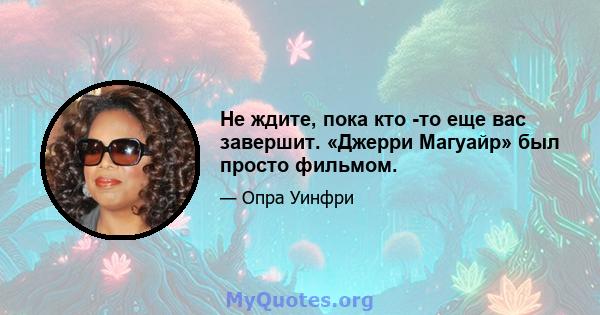 Не ждите, пока кто -то еще вас завершит. «Джерри Магуайр» был просто фильмом.