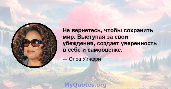 Не вернетесь, чтобы сохранить мир. Выступая за свои убеждения, создает уверенность в себе и самооценке.