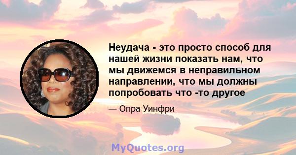 Неудача - это просто способ для нашей жизни показать нам, что мы движемся в неправильном направлении, что мы должны попробовать что -то другое