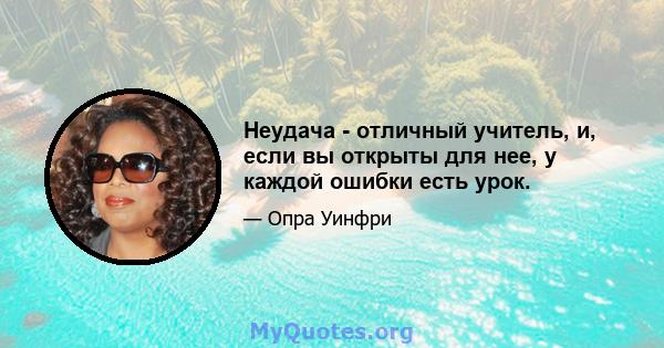 Неудача - отличный учитель, и, если вы открыты для нее, у каждой ошибки есть урок.