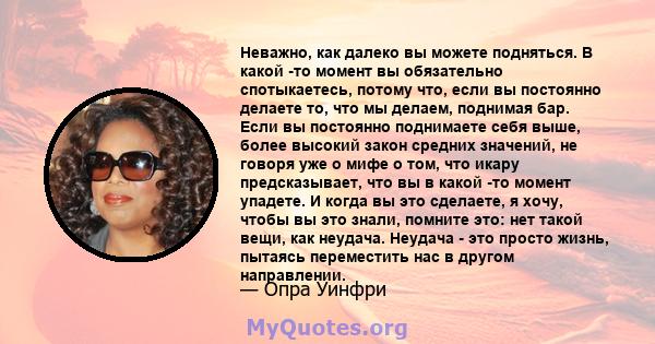 Неважно, как далеко вы можете подняться. В какой -то момент вы обязательно спотыкаетесь, потому что, если вы постоянно делаете то, что мы делаем, поднимая бар. Если вы постоянно поднимаете себя выше, более высокий закон 