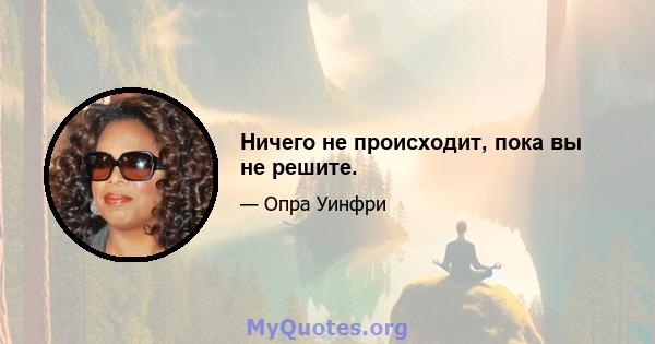 Ничего не происходит, пока вы не решите.