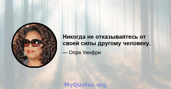 Никогда не отказывайтесь от своей силы другому человеку.